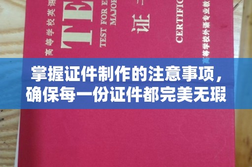 桃源掌握证件制作的注意事项，确保每一份证件都完美无瑕